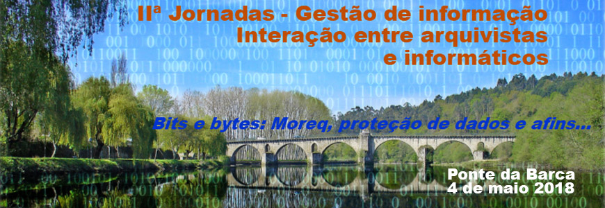 IIª Jornadas Gestão de Informação – Interação entre arquivistas e informáticos “Bits e bytes: MoReq, proteção de dados e afins…”