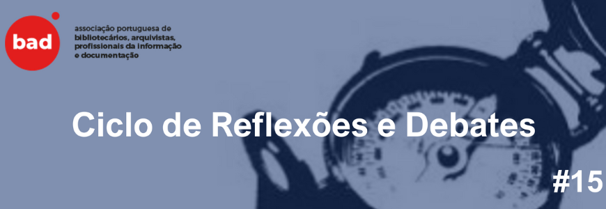 CICLOS DE REFLEXÕES & DEBATES – Sistemas eletrónicos de gestão de documentos de arquivo: permuta de experiências  | 15ª sessão