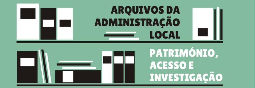 Arquivos da Administração Local: Património, Acesso e Investigação